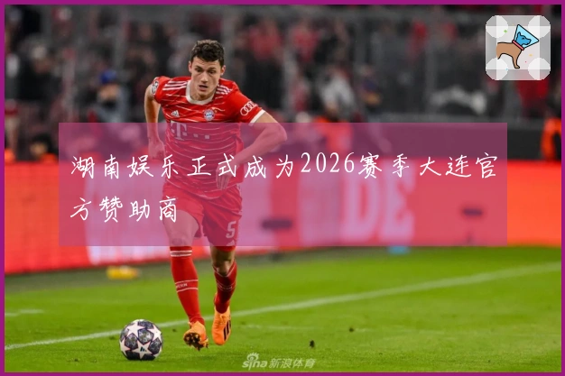 湖南娱乐正式成为2026赛季大连官方赞助商