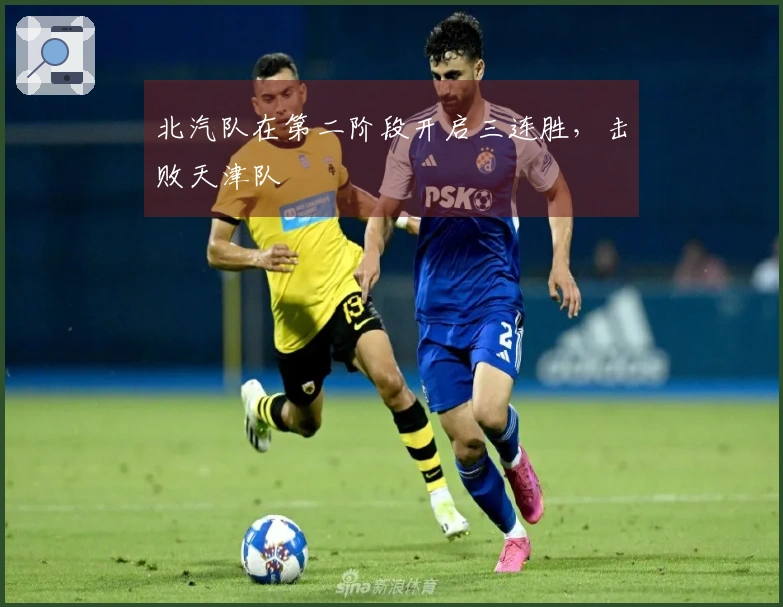 北汽队在第二阶段开启三连胜，击败天津队