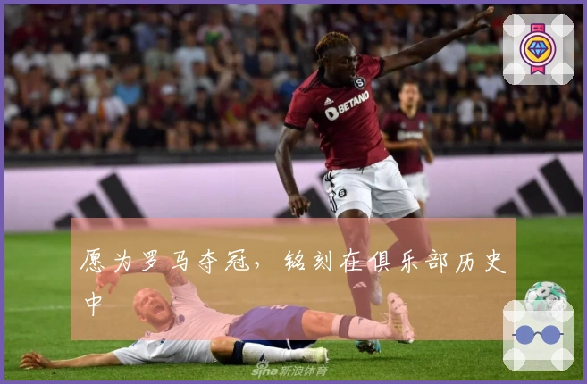 愿为罗马夺冠，铭刻在俱乐部历史中