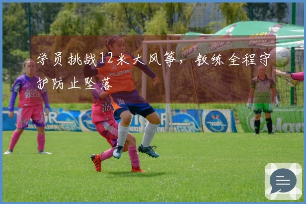 学员挑战12米大风筝，教练全程守护防止坠落