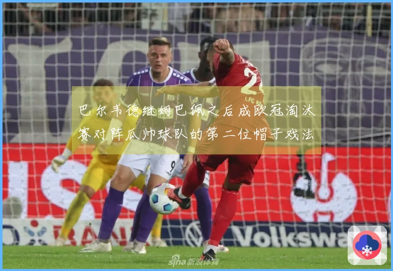 巴尔韦德继姆巴佩之后成欧冠淘汰赛对阵瓜帅球队的第二位帽子戏法球员