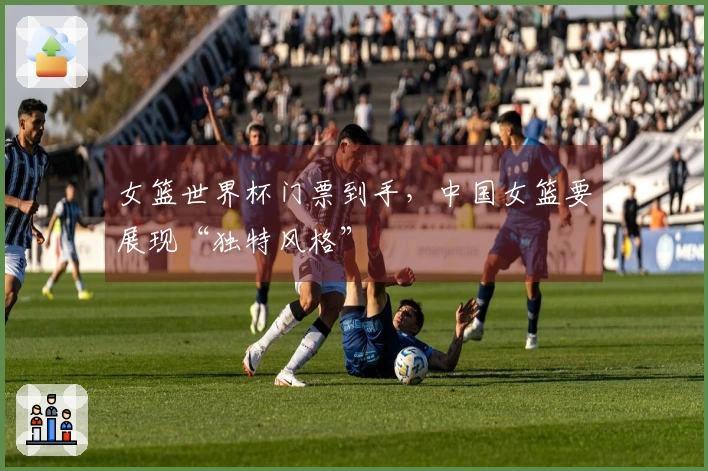 女篮世界杯门票到手，中国女篮要展现“独特风格”