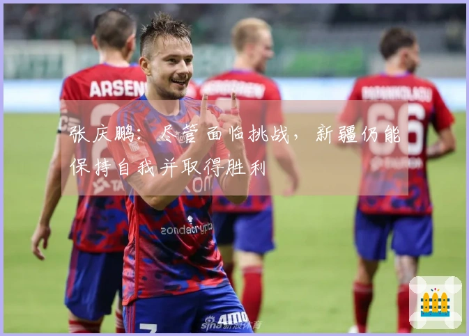 张庆鹏：尽管面临挑战，新疆仍能保持自我并取得胜利