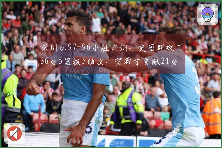 深圳以97-96小胜广州，史密斯砍下36分5篮板5助攻，贺希宁贡献21分