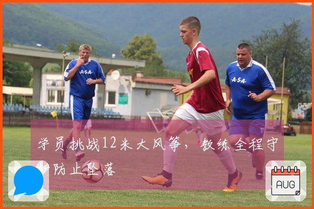 学员挑战12米大风筝，教练全程守护防止坠落