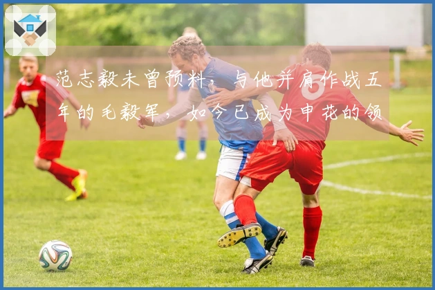 范志毅未曾预料，与他并肩作战五年的毛毅军，如今已成为申花的领军人物。