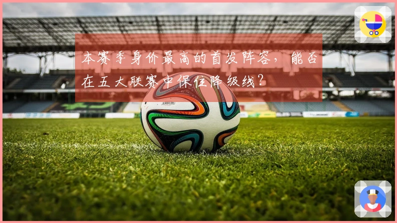 本赛季身价最高的首发阵容，能否在五大联赛中保住降级线？